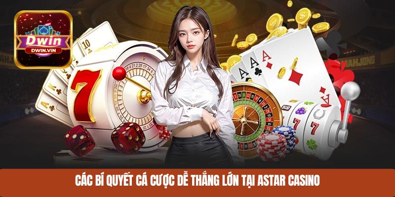Các bí quyết cá cược dễ thắng lớn tại Astar Casino