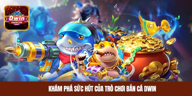 Khám phá sức hút của trò chơi bắn cá DWIN