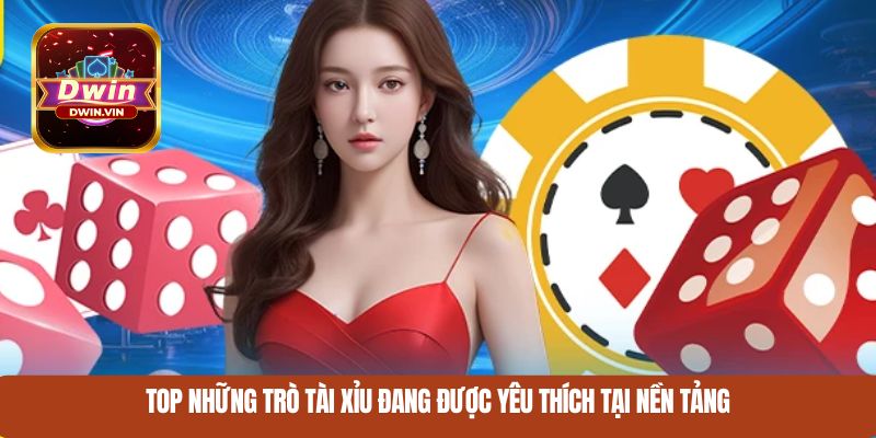 Top những trò tài xỉu đang được yêu thích tại nền tảng