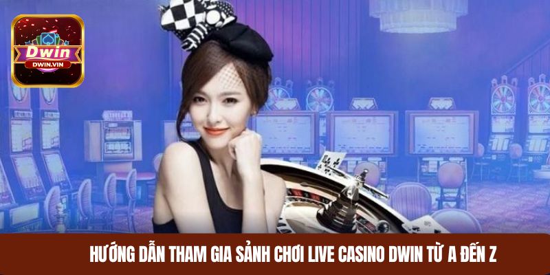 Hướng dẫn tham gia sảnh chơi live casino dwin từ A đến Z