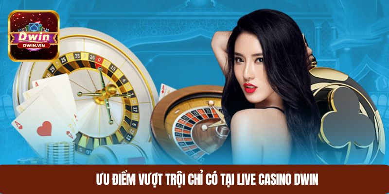 Ưu điểm vượt trội chỉ có tại live casino nhà cái DWIN