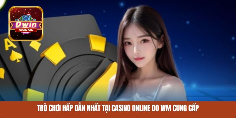 Trò chơi hấp dẫn nhất tại casino online do WM cung cấp