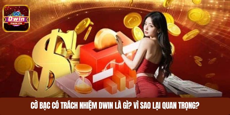 Cờ bạc có trách nhiệm DWIN là gì và vì sao lại quan trọng?
