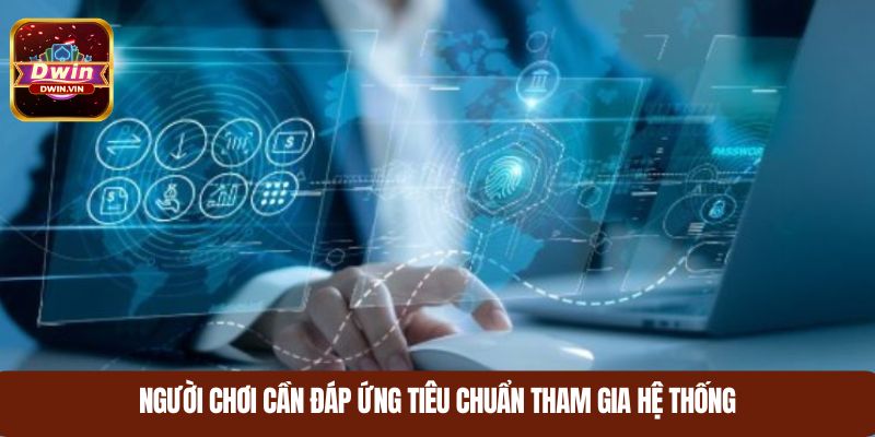Người chơi cần đáp ứng tiêu chuẩn tham gia hệ thống