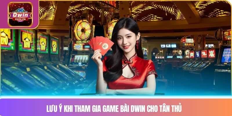 Lưu ý khi tham gia Game bài DWIN cho tân thủ