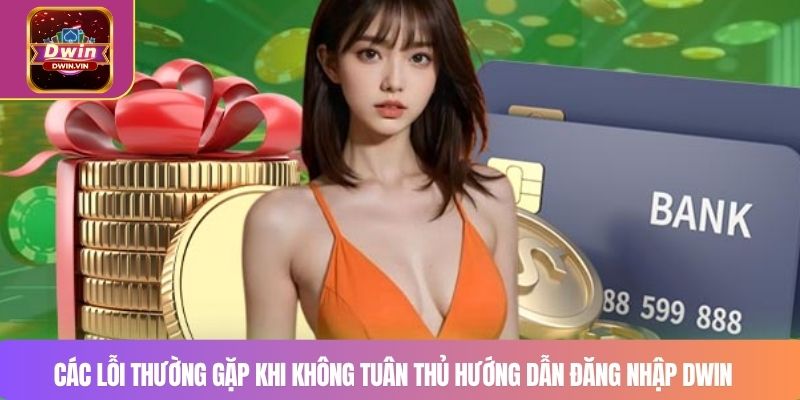 Các lỗi thường gặp khi không tuân thủ hướng dẫn đăng nhập DWIN