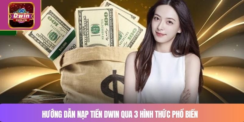 Hướng dẫn nạp tiền DWIN qua 3 hình thức phổ biến