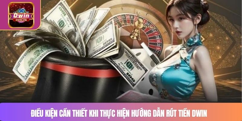 Điều kiện cần thiết khi thực hiện hướng dẫn rút tiền DWIN