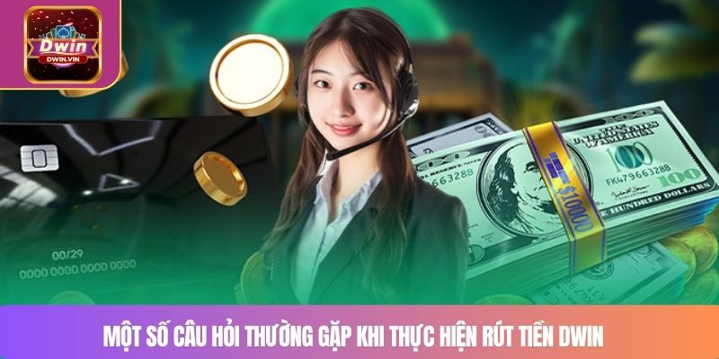 Một số câu hỏi thường gặp khi thực hiện rút tiền DWIN