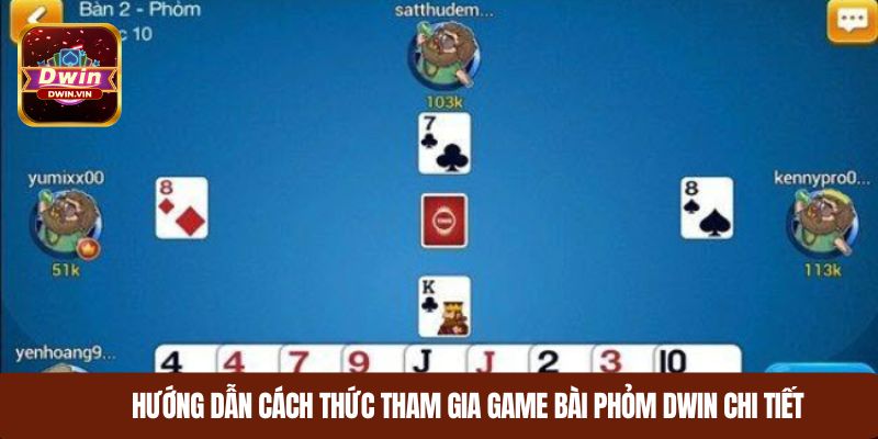 Hướng dẫn cách thức tham gia game bài Phỏm DWIN chi tiết