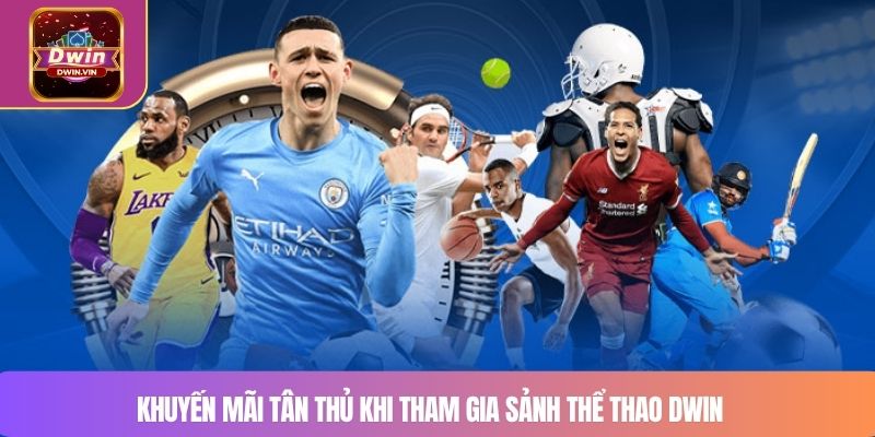 Khuyến mãi tân thủ khi tham gia sảnh thể thao DWIN