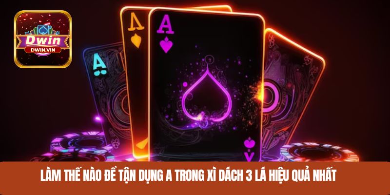 Làm thế nào để tận dụng A trong Xì Dách 3 lá hiệu quả nhất